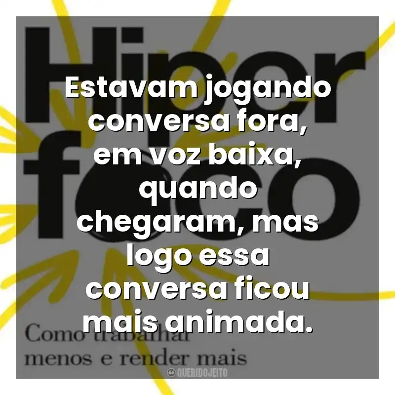Estavam jogando conversa fora, em voz baixa, quando chegaram, mas logo essa conversa ficou mais animada. Hiperfoco (Livro)