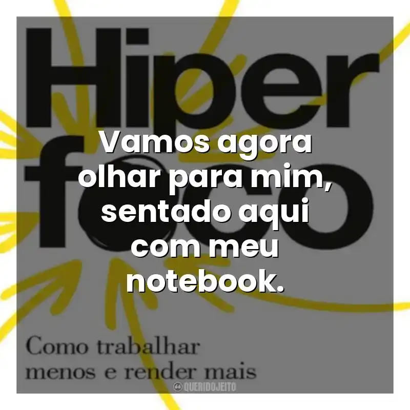 Vamos agora olhar para mim, sentado aqui com meu notebook. Hiperfoco (Livro)