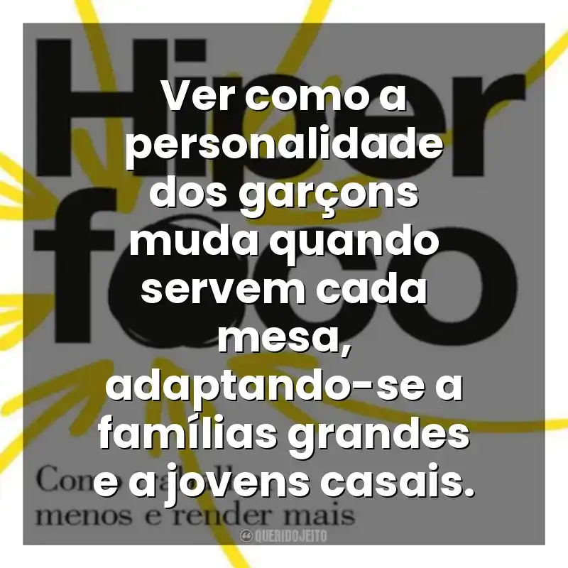 Ver como a personalidade dos garçons muda quando servem cada mesa, adaptando-se a famílias grandes e a jovens casais. Hiperfoco (Livro)