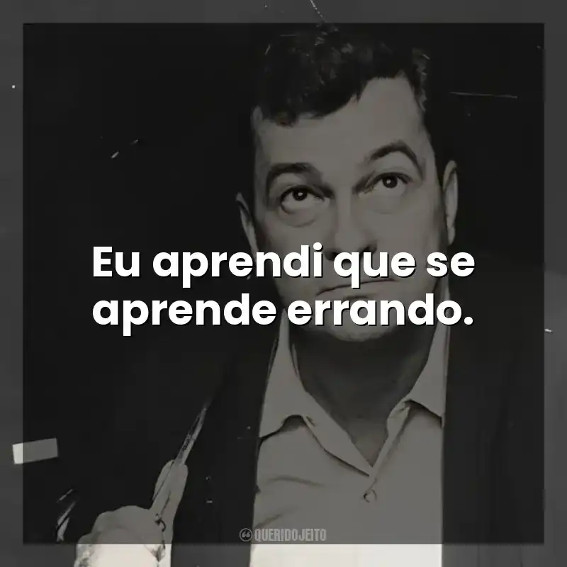 Eu aprendi que se aprende errando. José Mauro de Vasconcelos