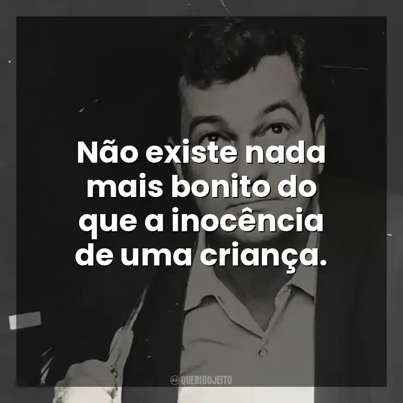 Não existe nada mais bonito do que a inocência de uma criança. José Mauro de Vasconcelos