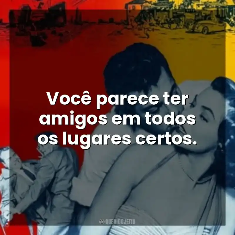 Frases do Filme Lábios que Mentem: Você parece ter amigos em todos os lugares certos.