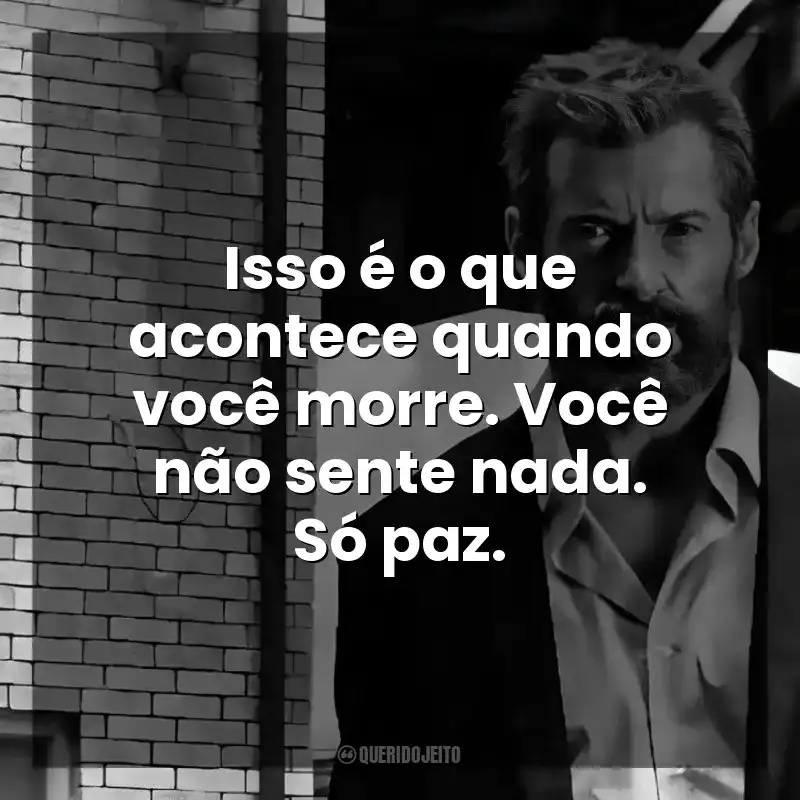Isso é o que acontece quando você morre. Você não sente nada. Só paz. Logan (Filme)