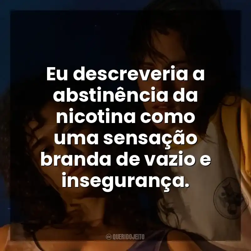 Eu descreveria a abstinência da nicotina como uma sensação branda de vazio e insegurança. Love Lies Bleeding – O Amor Sangra (Filme)