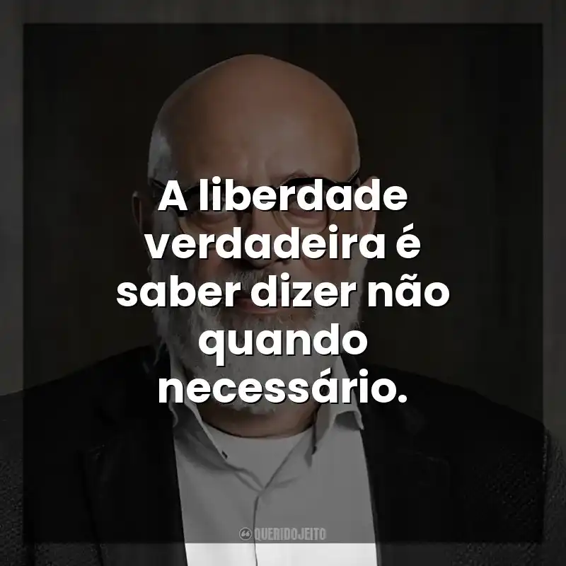 A liberdade verdadeira é saber dizer não quando necessário. Luiz Felipe Ponde