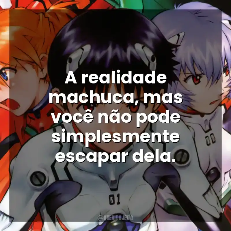 A realidade machuca, mas você não pode simplesmente escapar dela. Neon Genesis Evangelion (Série)