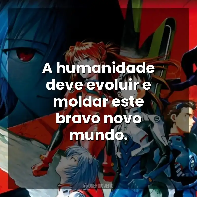 A humanidade deve evoluir e moldar este bravo novo mundo. Neon Genesis Evangelion: Morte e Renascimento (Filme)