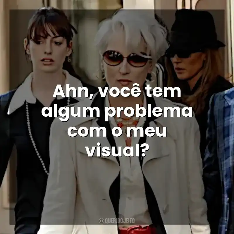 Frases do Filme O Diabo Veste Prada: Ahn, você tem algum problema com o meu visual?