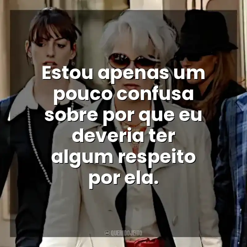 Estou apenas um pouco confusa sobre por que eu deveria ter algum respeito por ela. O Diabo Veste Prada (Filme)