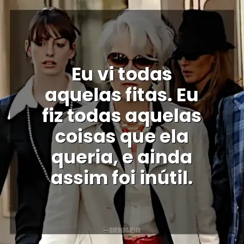 Eu vi todas aquelas fitas. Eu fiz todas aquelas coisas que ela queria, e ainda assim foi inútil. O Diabo Veste Prada (Filme)