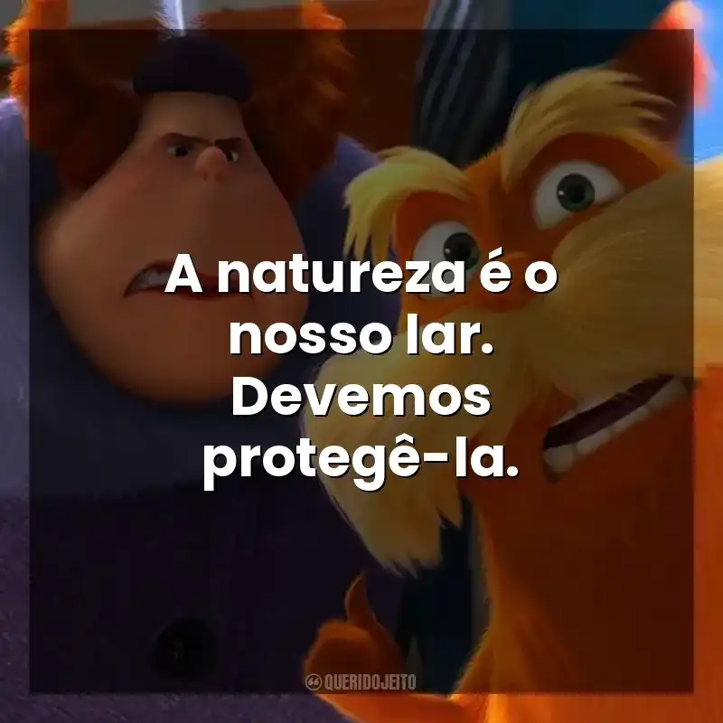 A natureza é o nosso lar. Devemos protegê-la. O Lorax, em Busca da Trúfula Perdida (Filme)