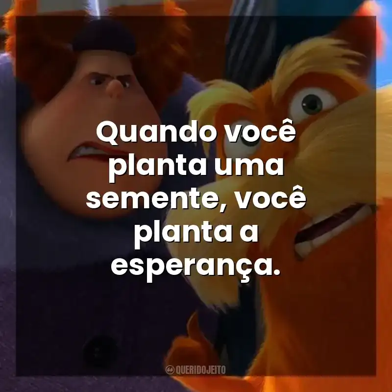 Quando você planta uma semente, você planta a esperança. O Lorax, em Busca da Trúfula Perdida (Filme)