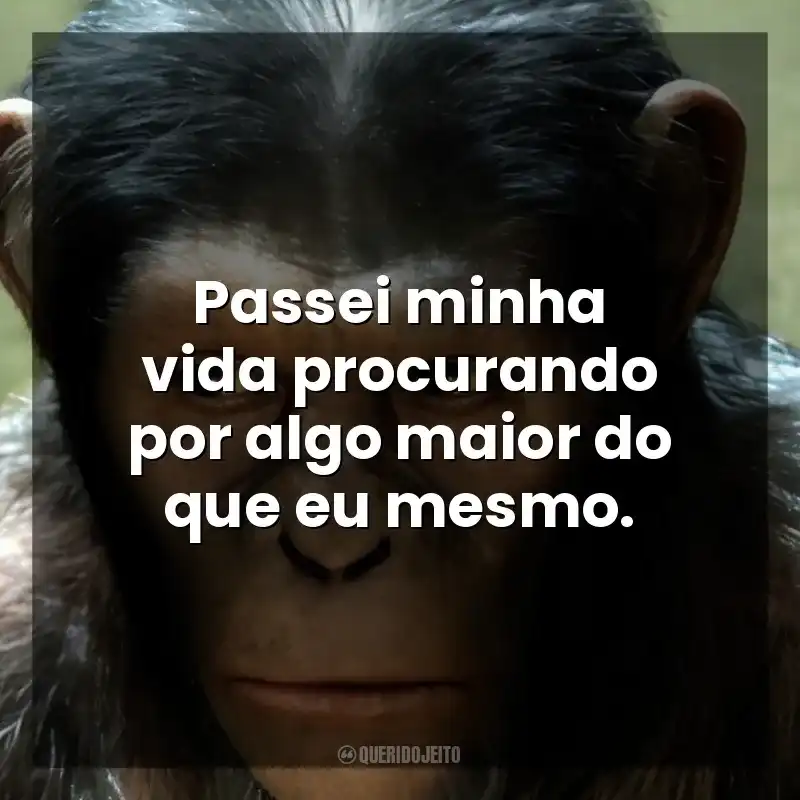 Passei minha vida procurando por algo maior do que eu mesmo. Planeta dos Macacos: A Origem (Filme)