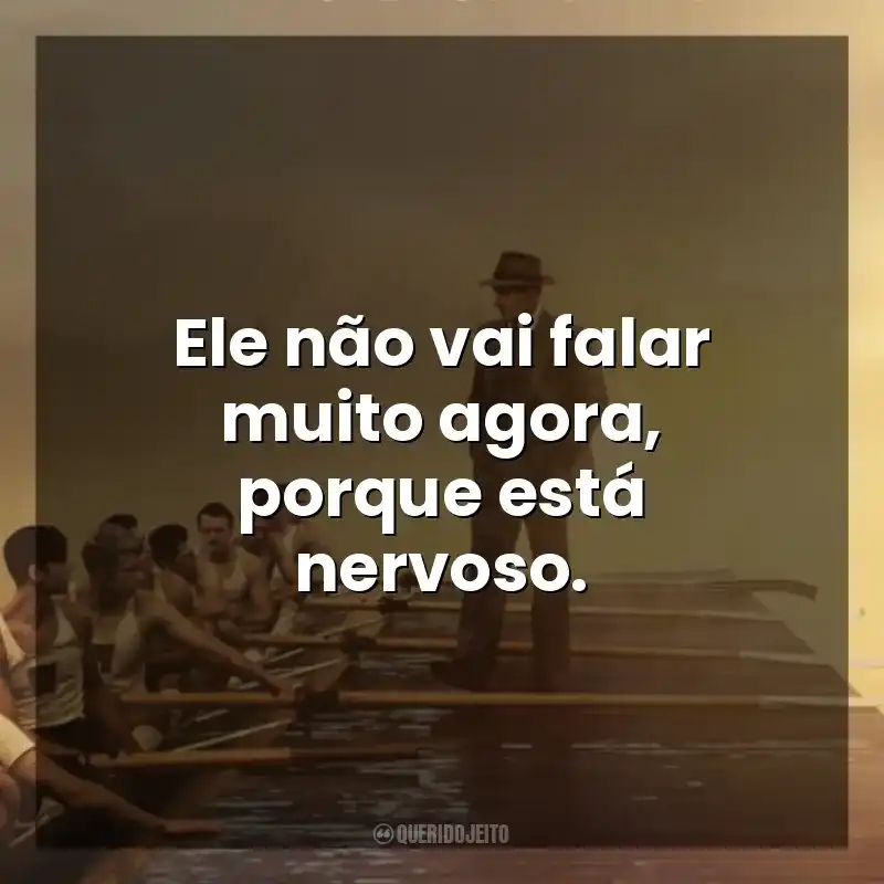 Ele não vai falar muito agora, porque está nervoso. Remando para o Ouro (Filme)
