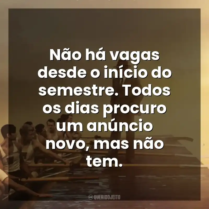 Não há vagas desde o início do semestre. Todos os dias procuro um anúncio novo, mas não tem. Remando para o Ouro (Filme)