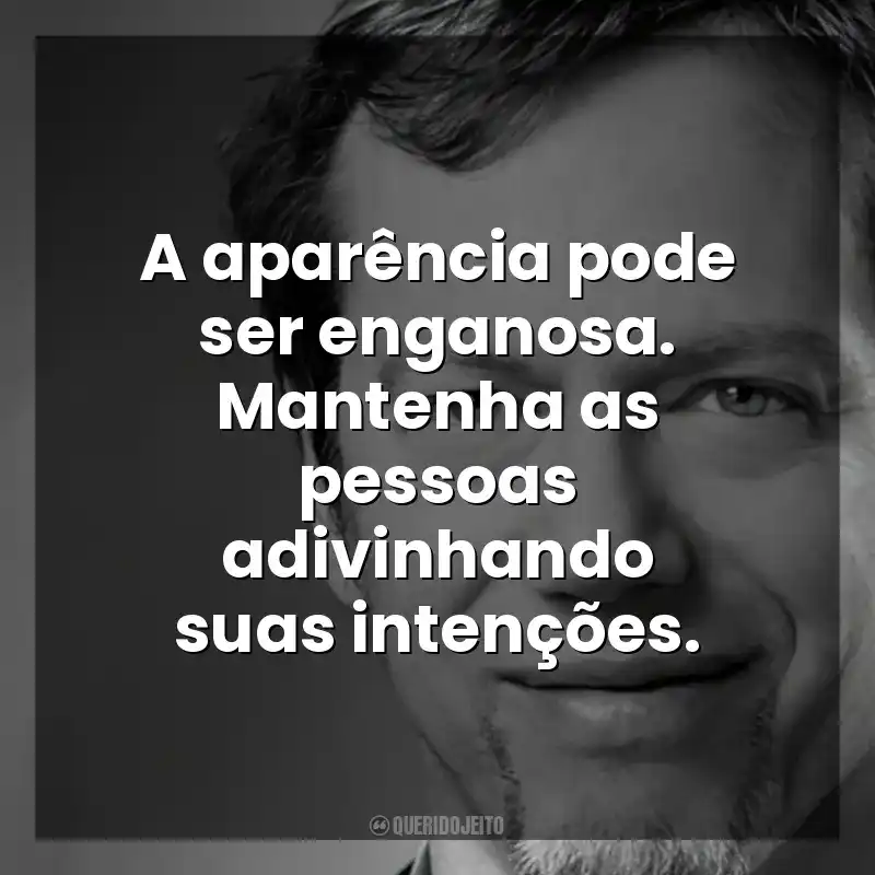 A aparência pode ser enganosa. Mantenha as pessoas adivinhando suas intenções. Robert Greene