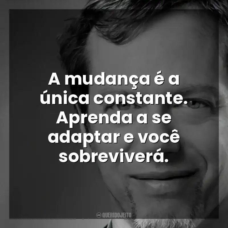 A mudança é a única constante. Aprenda a se adaptar e você sobreviverá. Robert Greene