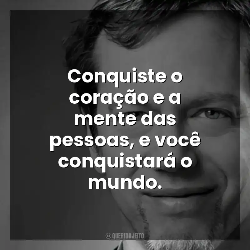 Conquiste o coração e a mente das pessoas, e você conquistará o mundo. Robert Greene