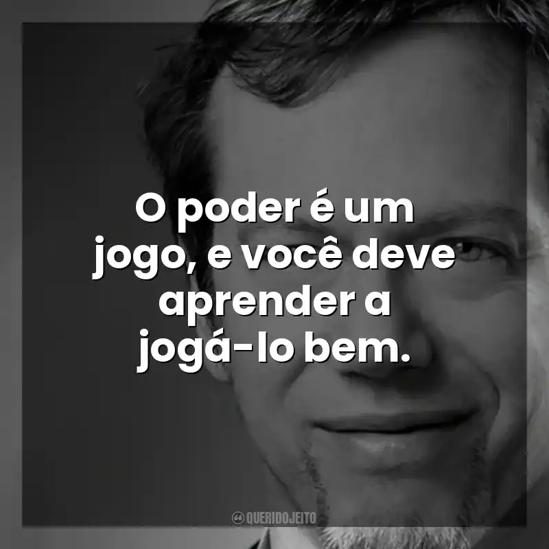 O poder é um jogo, e você deve aprender a jogá-lo bem. Robert Greene