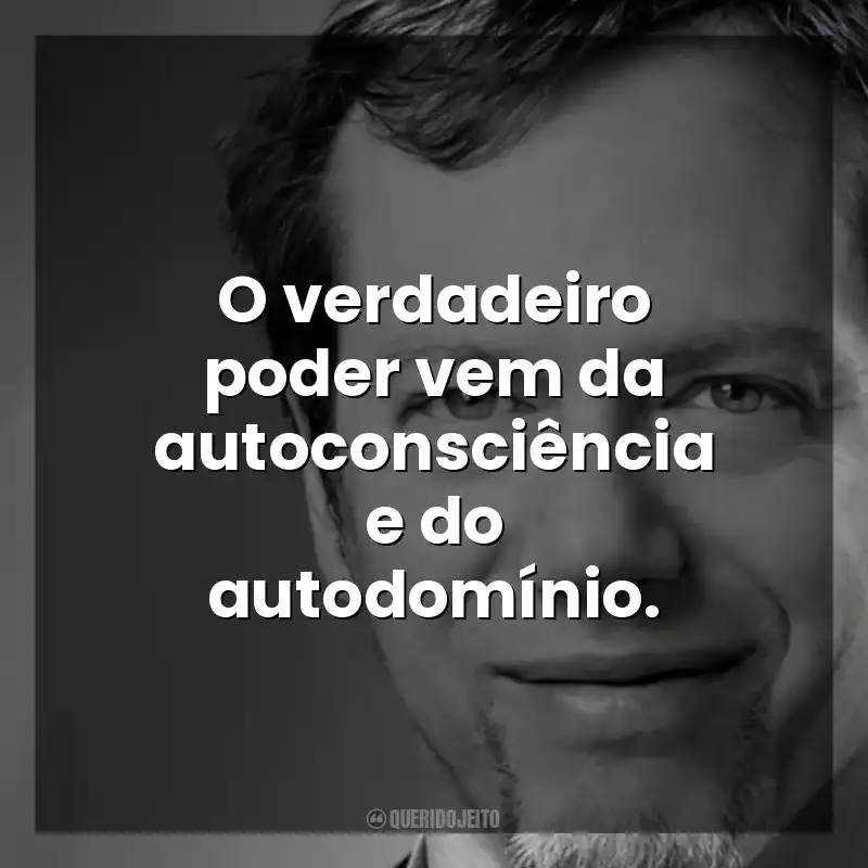 O verdadeiro poder vem da autoconsciência e do autodomínio. Robert Greene
