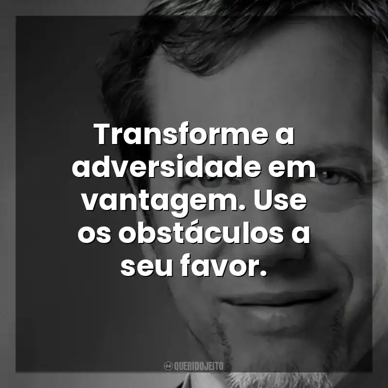 Transforme a adversidade em vantagem. Use os obstáculos a seu favor. Robert Greene