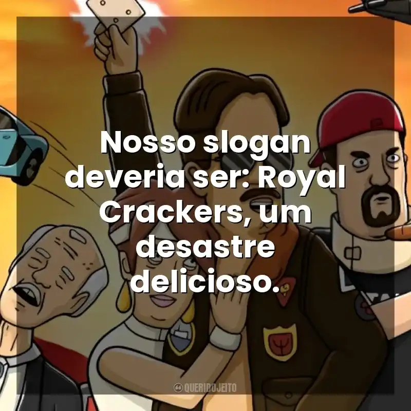 Nosso slogan deveria ser: Royal Crackers, um desastre delicioso. Royal Crackers (Série)