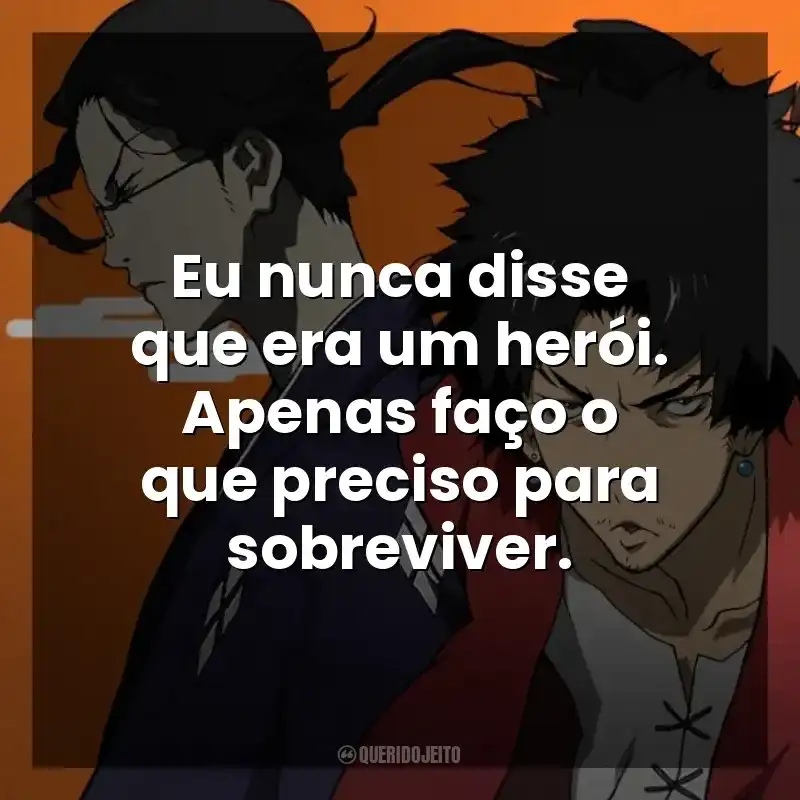 Eu nunca disse que era um herói. Apenas faço o que preciso para sobreviver. Samurai Champloo (Série)