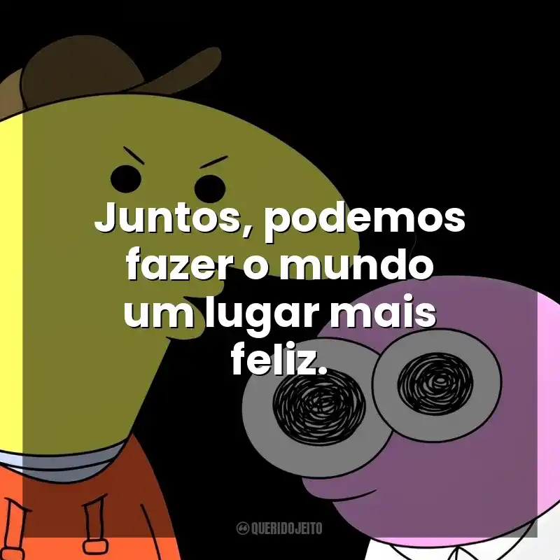 Juntos, podemos fazer o mundo um lugar mais feliz. Smiling Friends (Série)