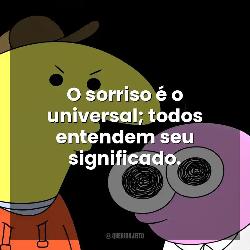 O sorriso é o universal; todos entendem seu significado. Smiling Friends (Série)