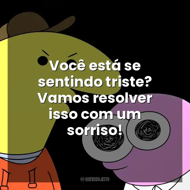 Frases da Série Smiling Friends: Você está se sentindo triste? Vamos resolver isso com um sorriso!