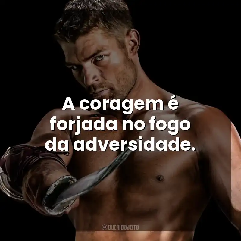 A coragem é forjada no fogo da adversidade. Spartacus (Série)