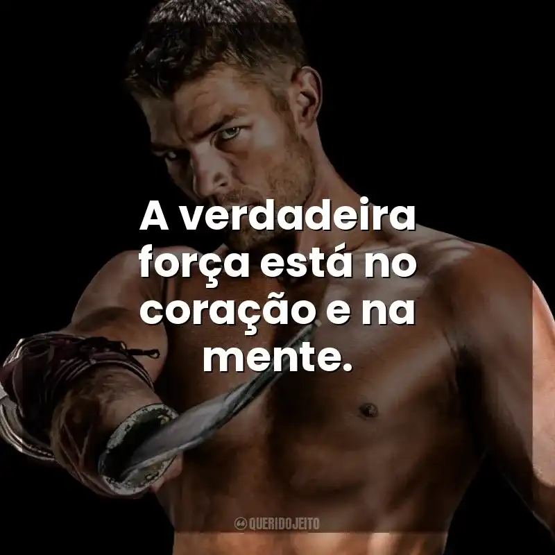 A verdadeira força está no coração e na mente. Spartacus (Série)