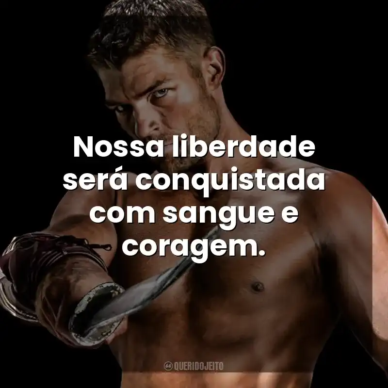 Nossa liberdade será conquistada com sangue e coragem. Spartacus (Série)
