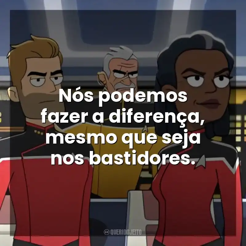 Nós podemos fazer a diferença, mesmo que seja nos bastidores. Star Trek: Lower Decks (Série)