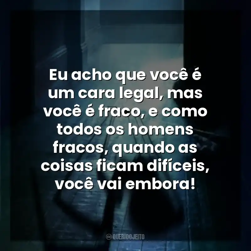 Eu acho que você é um cara legal, mas você é fraco, e como todos os homens fracos, quando as coisas ficam difíceis, você vai embora! Sting: Aranha Assassina (Filme)