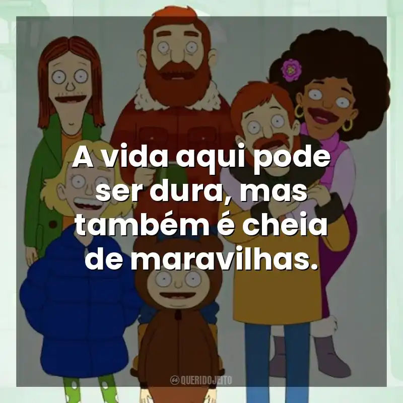 A vida aqui pode ser dura, mas também é cheia de maravilhas. The Great North (Série)