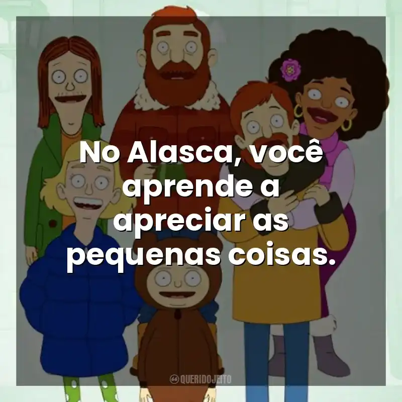 No Alasca, você aprende a apreciar as pequenas coisas. The Great North (Série)