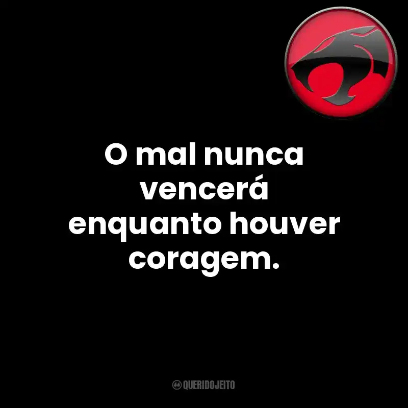 O mal nunca vencerá enquanto houver coragem. Thundercats (Série)