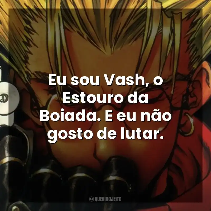 Eu sou Vash, o Estouro da Boiada. E eu não gosto de lutar. Trigun (Série)