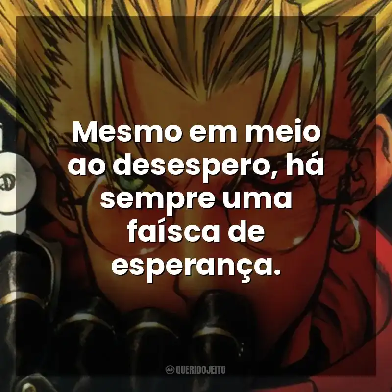 Mesmo em meio ao desespero, há sempre uma faísca de esperança. Trigun (Série)