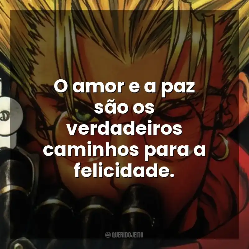 O amor e a paz são os verdadeiros caminhos para a felicidade. Trigun (Série)
