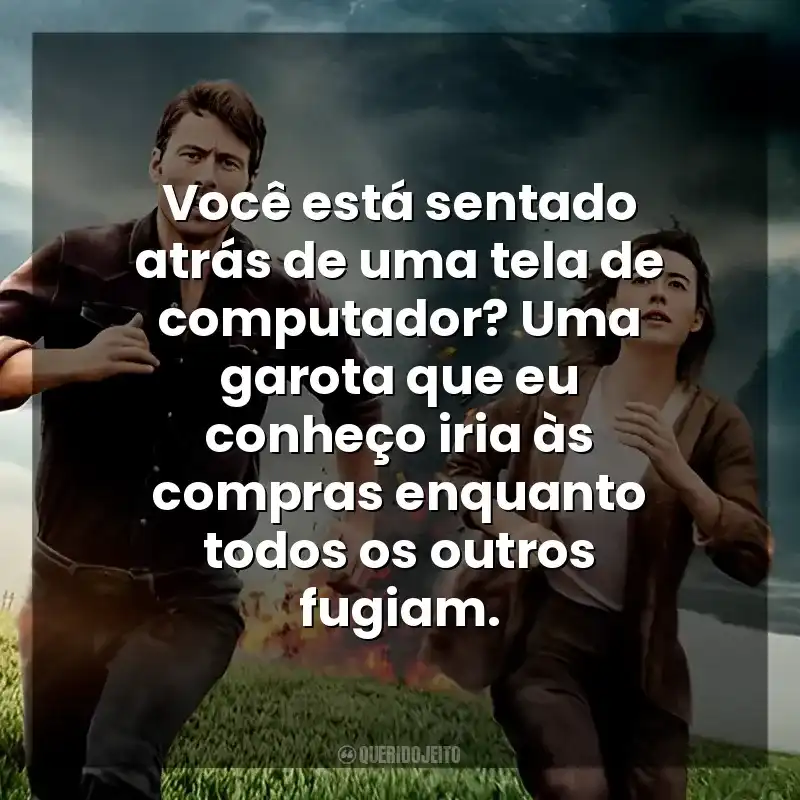 Você está sentado atrás de uma tela de computador? Uma garota que eu conheço iria às compras enquanto todos os outros fugiam. Twisters (Filme)