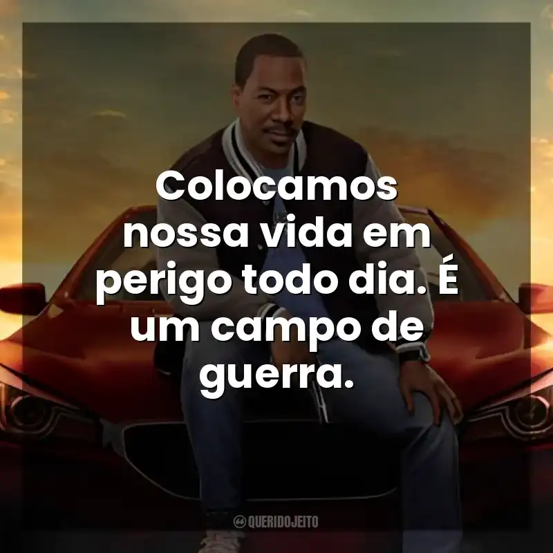 Colocamos nossa vida em perigo todo dia. É um campo de guerra. Um Tira da Pesada 4: Axel Foley (Filme)