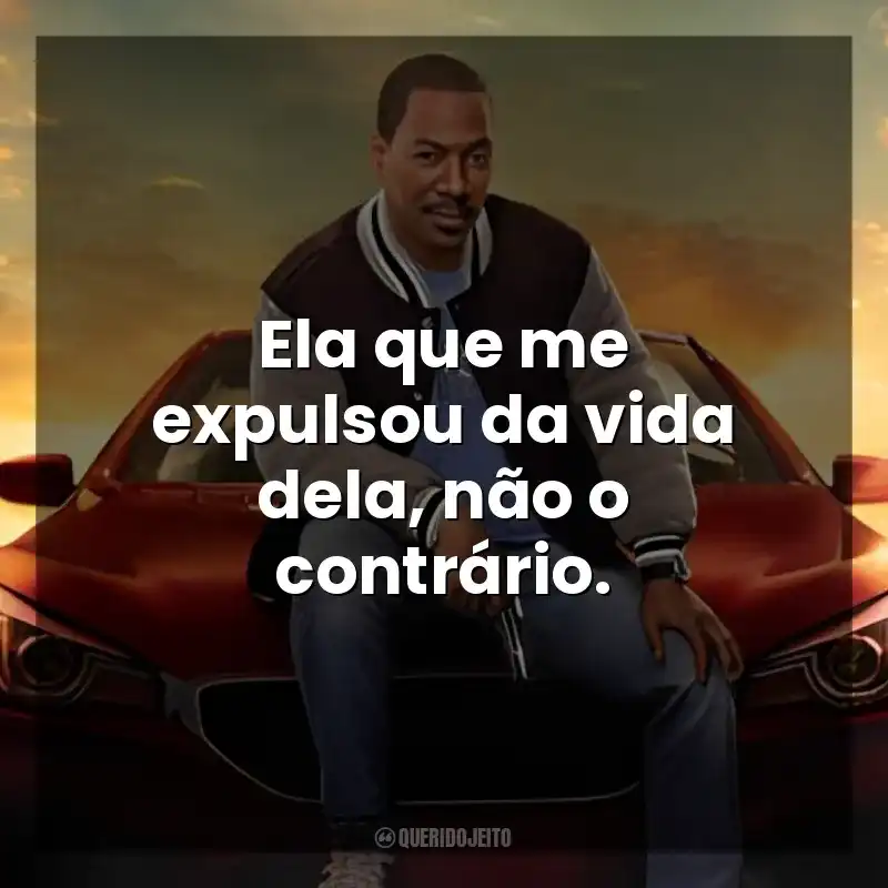 Ela que me expulsou da vida dela, não o contrário. Um Tira da Pesada 4: Axel Foley (Filme)