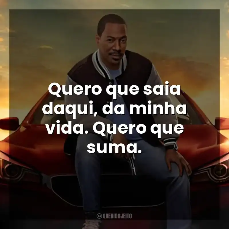 Quero que saia daqui, da minha vida. Quero que suma. Um Tira da Pesada 4: Axel Foley (Filme)