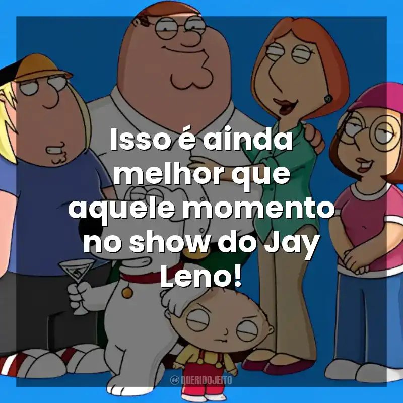 Isso é ainda melhor que aquele momento no show do Jay Leno! Uma Família da Pesada (Série)