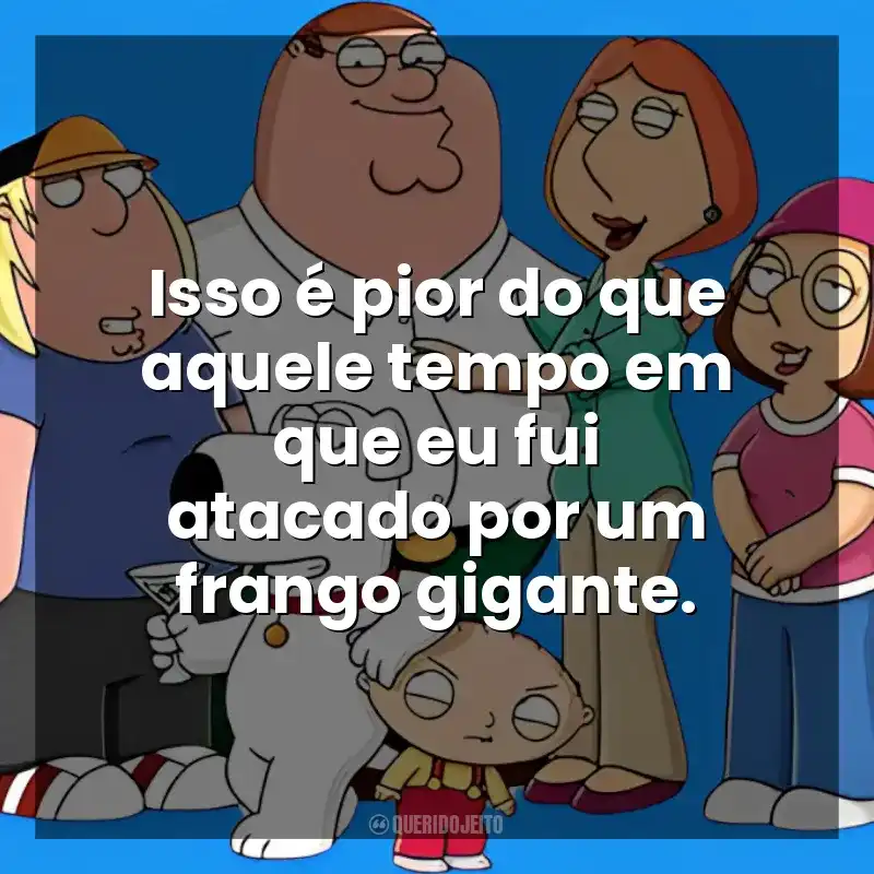 Isso é pior do que aquele tempo em que eu fui atacado por um frango gigante. Uma Família da Pesada (Série)