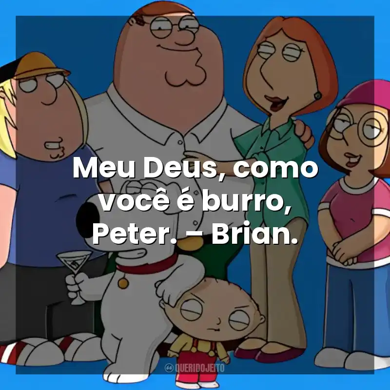 Meu Deus, como você é burro, Peter. – Brian. Uma Família da Pesada (Série)