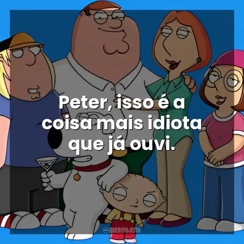 Peter, isso é a coisa mais idiota que já ouvi. Uma Família da Pesada (Série)