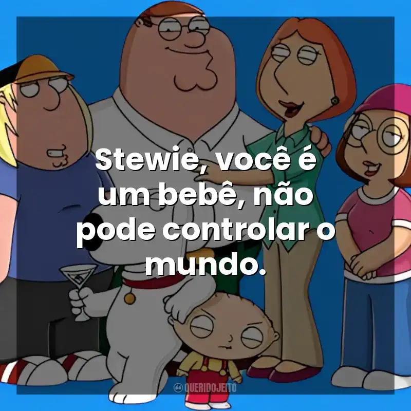 Stewie, você é um bebê, não pode controlar o mundo. Uma Família da Pesada (Série)